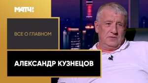 «Всё о главном». Александр Кузнецов