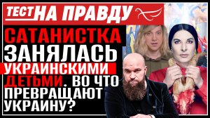 САТАНИСТКА ЗАНЯЛАСЬ УКРАИНСКИМИ ДЕТЬМИ. ВО ЧТО ПРЕВРАЩАЮТ УКРАИНУ? ТЕСТ НА ПРАВДУ