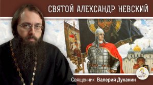 СВЯТОЙ АЛЕКСАНДР НЕВСКИЙ. Священник Валерий Духанин