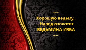 ХОРОШУЮ ВЕДЬМУ НАРОД ОЗОЛОТИТ..АВТОР: ИНГА ХОСРОЕВА