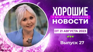 Хорошие новости с Василисой Володиной, 27 выпуск