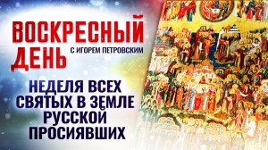 НЕДЕЛЯ ВСЕХ СВЯТЫХ В ЗЕМЛЕ РУССКОЙ ПРОСИЯВШИХ / ВОСКРЕСНЫЙ ДЕНЬ