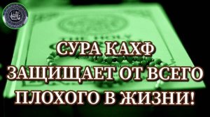 СУРА КАХФ ЗАЩИЩАЕТ ОТ ВСЕГО ПЛОХОГО В ЖИЗНИ !