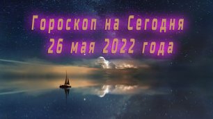Гороскоп на Сегодня 26 Мая 2022 года