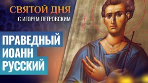 ПРАВЕДНЫЙ ИОАНН РУССКИЙ / СВЯТОЙ ДНЯ