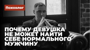 Почему девушка не может найти себе нормального мужчину