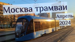 Трамваи Москвы за Апрель 2024 года