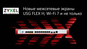 Вебинар_ Новые межсетевые экраны Zyxel USG FLEX H, Wi-Fi 7 и не только