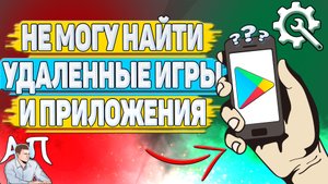 Почему вы не можете найти игру которую удалили в Гугл Плей маркете?