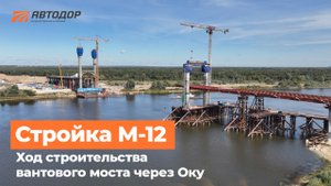 М-12. Ход строительства вантового моста через Оку
