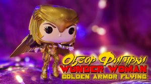 Обзор фигурки Funko POP - Wonder Woman (Golden Armor Flying)
