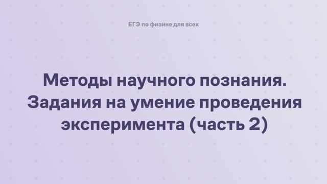 17.2.3.2 Методы научного познания. Задания на умение проведения эксперимента (часть 2) смотреть онлайн