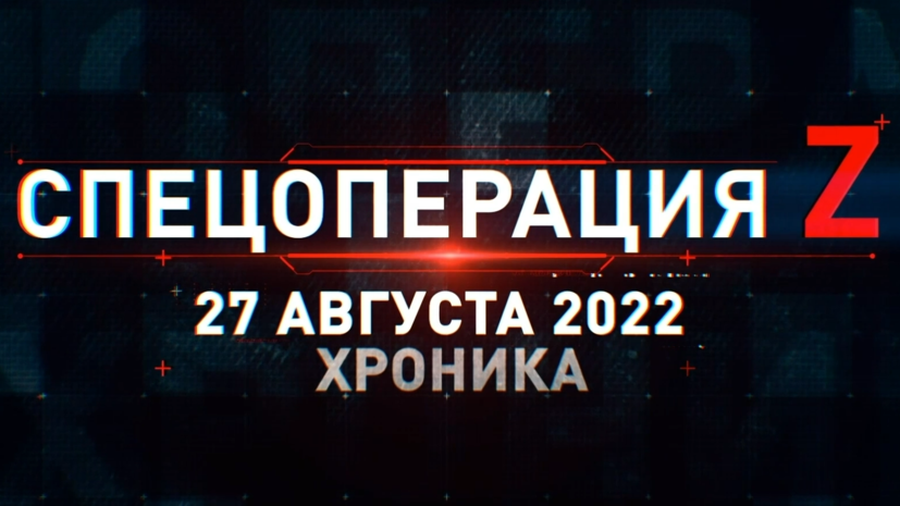 Спецоперация Z: хроника главных военных событий 27 августа