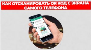 КАК ОТСКАНИРОВАТЬ QR КОД С ЭКРАНА САМОГО ТЕЛЕФОНА