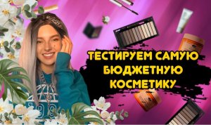 ТЕСТИРУЕМ САМУЮ БЮДЖЕТНУЮ КОСМЕТИКУ
