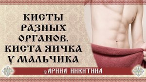 Лечение кист | Киста яичка | Паховая грыжа | Причины появления кисты | Арина Никитина