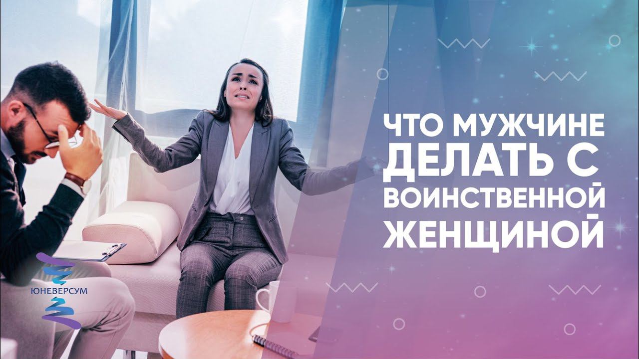 Что мужчине делать с воинственной женщиной. ЮНЕВЕРСУМ. Проект Вячеслава Юнева