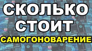 СКОЛЬКО СТОИТ САМОГОНОВАРЕНИЕ? СКОЛЬКО ВЛОЖИЛ В ОБОРУДОВАНИЕ? СКОЛЬКО ВЛОЖИЛИ ВЫ?