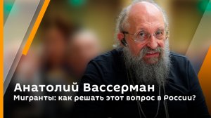 Анатолий Вассерман. Мигранты: как решать этот вопрос в России?