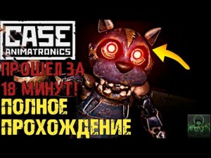 CASE ANIMATRONICS►ПОЛНОЕ ПРОХОЖДЕНИЕ►ПРОШЁЛ ЗА 18 МИНУТ! ✔