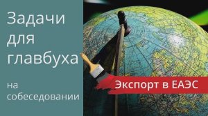 Экспорт товаров в таможенный союз. Задачи для главбуха на собеседовании