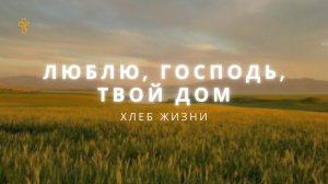Люблю, Господь, Твой дом - Хлеб Жизни