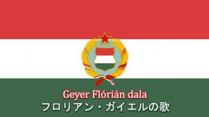 Geyer Flórián dala / フロリアン・ガイエルの歌(ハンガリー闘争歌)