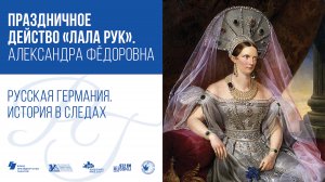 Праздничное действо «Лала Рук». Александра Фёдоровна / Русская Германия. История в следах