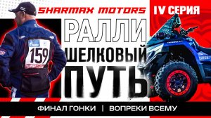 SHARMAX MOTORS НА РАЛЛИ ШЕЛКОВЫЙ ПУТЬ - ФИНАЛ ГОНКИ - ВОПРЕКИ ВСЕМУ / 4 СЕРИЯ