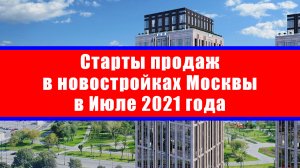 Старты продаж в новостройках Москвы в Июле 2021 года