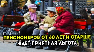 Пенсионеров кому от 60 лет и старше ждёт приятная льгота