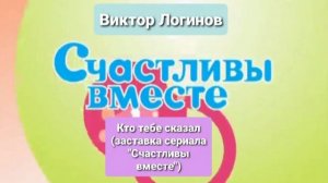 Виктор Логинов - Кто тебе сказал (заставка сериала "Счастливы вместе")