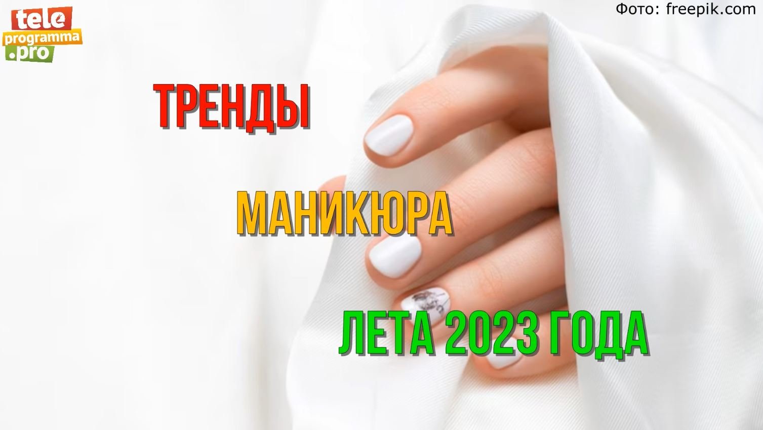 Тренды маникюра лета 2023 года