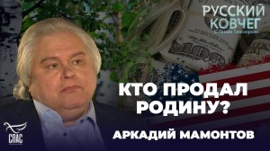 КТО ПРОДАЛ РОДИНУ? АРКАДИЙ МАМОНТОВ. РУССКИЙ КОВЧЕГ