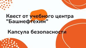 Квест от учебного центра "Башнефтехим" - Капсула безопасности