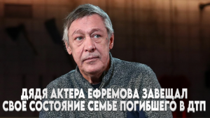 дядя актера Ефремова завещал свое состояние семье погибшего в ДТП