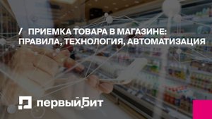 Приемка товара в магазине: правила, технология, автоматизация | Первый БИТ