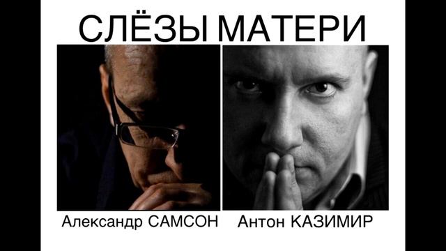 СЛЁЗЫ МАТЕРИ Александр САМСОН  Антон КАЗИМИР