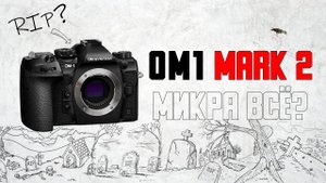 OM1 mark ii - НЕ ПОРВАЛА рынок фотокамер - Почему?! \\ Микра топ или всё...