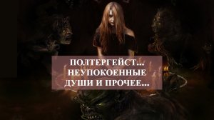 ПОЛТЕРГЕЙСТ…НЕУПОКОЕННЫЕ ДУШИ И ПРОЧЕЕ…