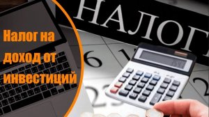 Налог на доход от инвестиций. Перед инвестированием учитывайте все факторы, включая налогообложение.