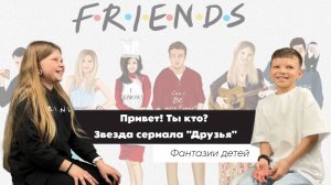 Привет, ты кто? звезда сериала "Друзья". Фантазии детей