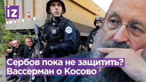 Сербов нам пока не защитить. Вассерман о конфликте в Косово / Открытым текстом