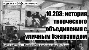 10.203: история арт-группы с уличным бэкграундом (Гости выпуска — Максим Има и Александра Стельмах)