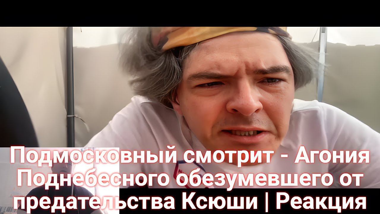 Подмосковный смотрит - Агония Поднебесного обезумевшего от предательства Ксюши | Реакция