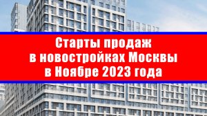 Старты продаж в новостройках Москвы в Ноябре 2023 года