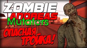 Zombie Andreas: Mutators - ОПАСНАЯ ТРОЙКА (Баг на спасение!)