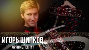 Игорь Шипков - Избранные Песни - хиты!!!