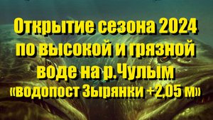 2024 Чулым Открытие сезона по высокой и грязной воде. Уровень водопоста Зырянки +2,05 м