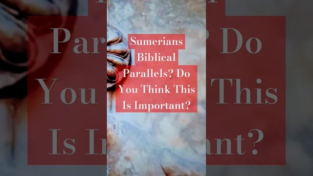 Sumerians Biblical Parallels? Do You Think This Is Important?